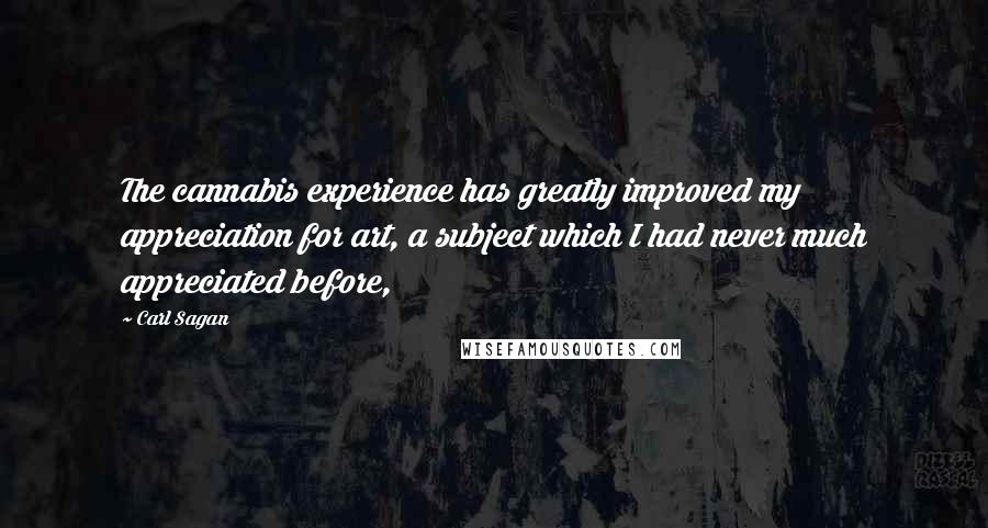 Carl Sagan Quotes: The cannabis experience has greatly improved my appreciation for art, a subject which I had never much appreciated before,