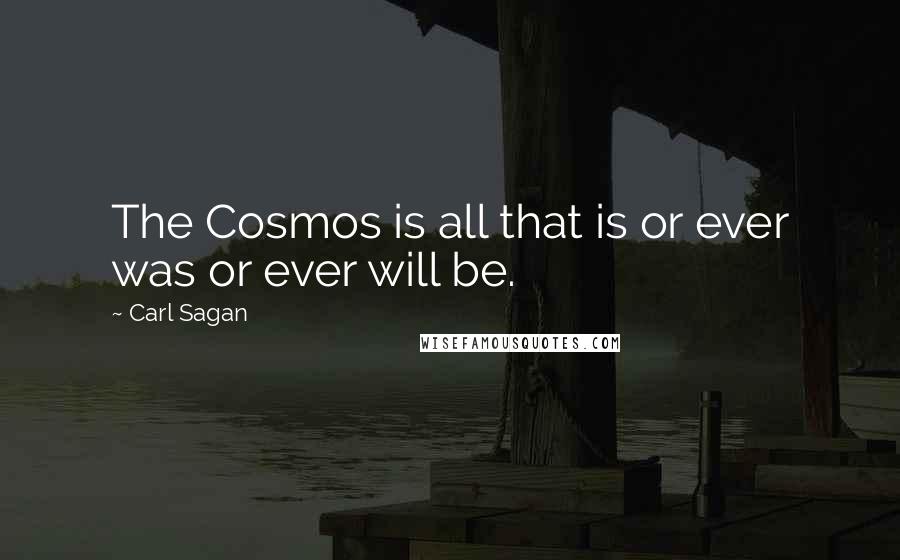 Carl Sagan Quotes: The Cosmos is all that is or ever was or ever will be.