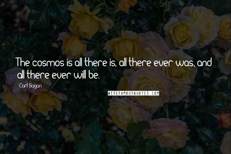 Carl Sagan Quotes: The cosmos is all there is, all there ever was, and all there ever will be.