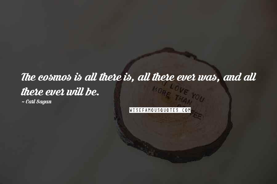 Carl Sagan Quotes: The cosmos is all there is, all there ever was, and all there ever will be.