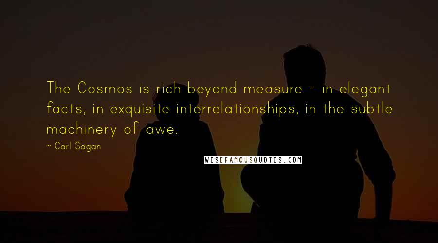Carl Sagan Quotes: The Cosmos is rich beyond measure - in elegant facts, in exquisite interrelationships, in the subtle machinery of awe.