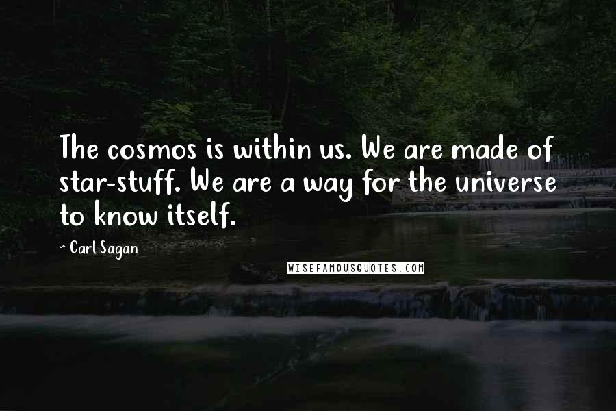 Carl Sagan Quotes: The cosmos is within us. We are made of star-stuff. We are a way for the universe to know itself.