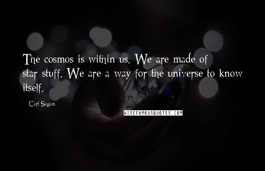 Carl Sagan Quotes: The cosmos is within us. We are made of star-stuff. We are a way for the universe to know itself.