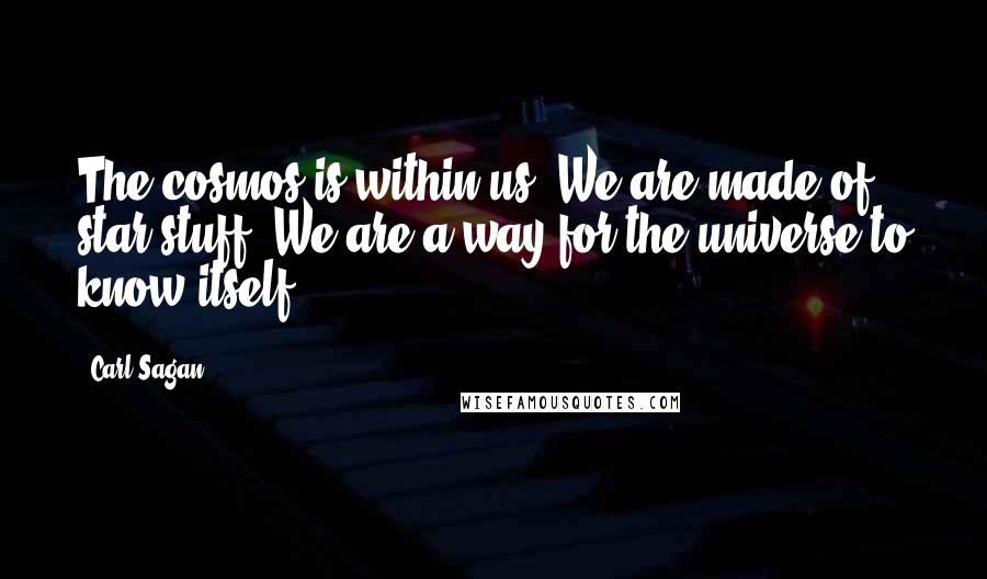 Carl Sagan Quotes: The cosmos is within us. We are made of star-stuff. We are a way for the universe to know itself.