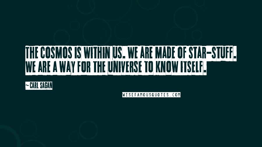 Carl Sagan Quotes: The cosmos is within us. We are made of star-stuff. We are a way for the universe to know itself.
