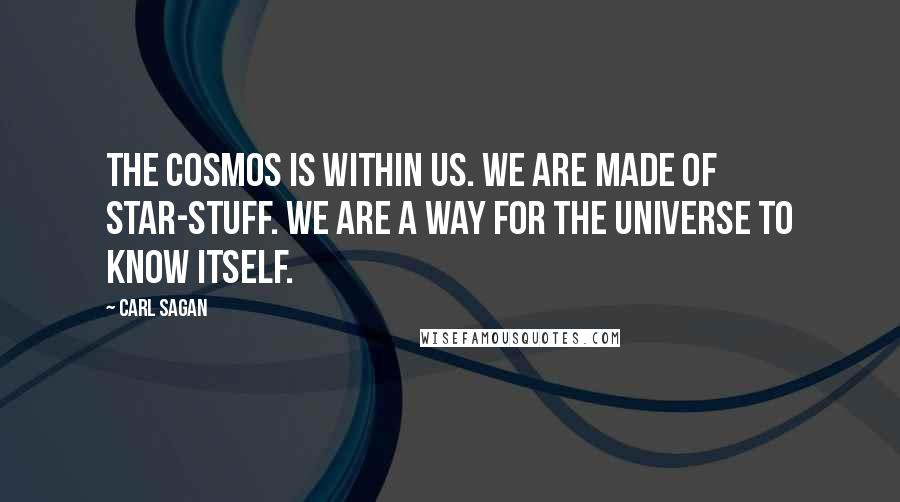 Carl Sagan Quotes: The cosmos is within us. We are made of star-stuff. We are a way for the universe to know itself.