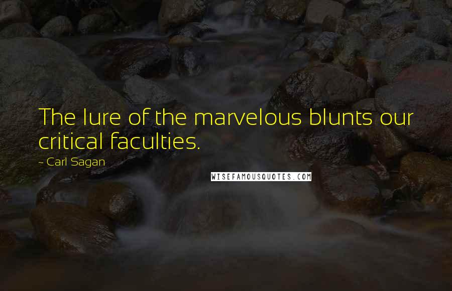 Carl Sagan Quotes: The lure of the marvelous blunts our critical faculties.