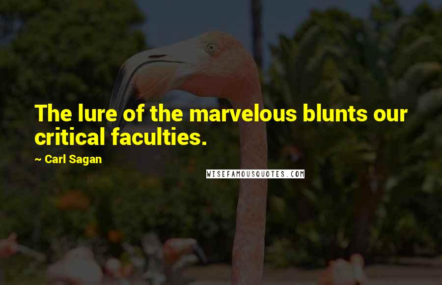 Carl Sagan Quotes: The lure of the marvelous blunts our critical faculties.