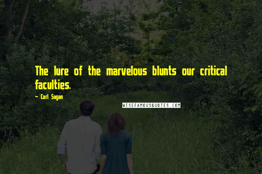 Carl Sagan Quotes: The lure of the marvelous blunts our critical faculties.