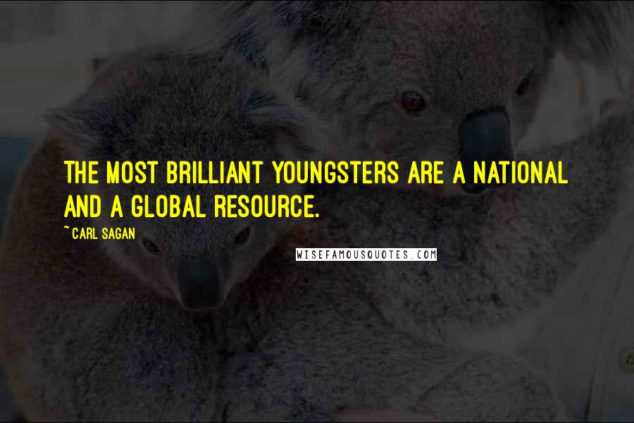 Carl Sagan Quotes: The most brilliant youngsters are a national and a global resource.