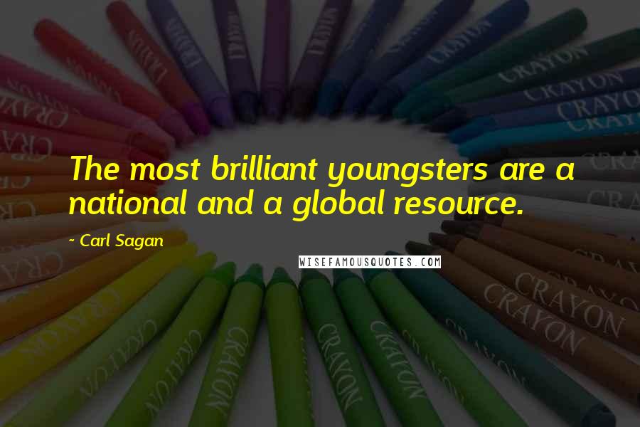 Carl Sagan Quotes: The most brilliant youngsters are a national and a global resource.