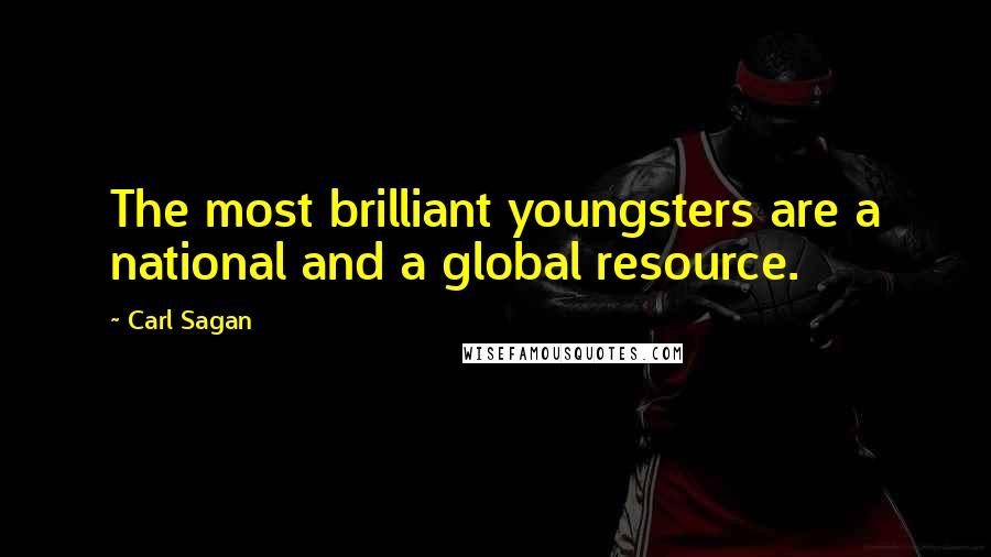 Carl Sagan Quotes: The most brilliant youngsters are a national and a global resource.