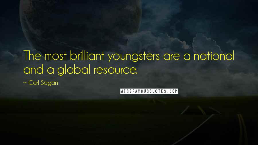 Carl Sagan Quotes: The most brilliant youngsters are a national and a global resource.