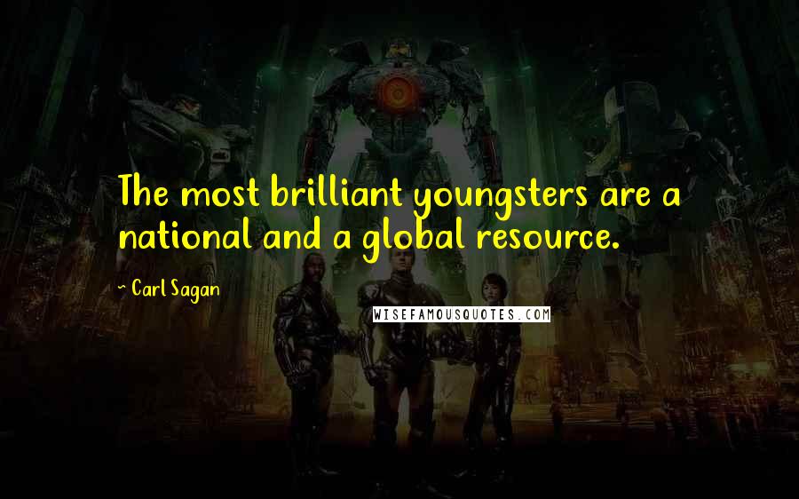 Carl Sagan Quotes: The most brilliant youngsters are a national and a global resource.