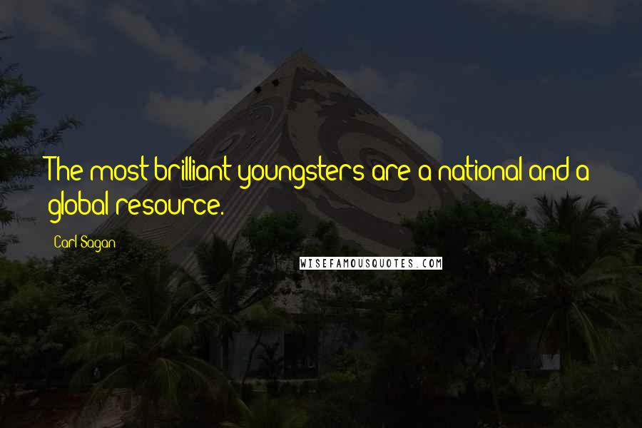 Carl Sagan Quotes: The most brilliant youngsters are a national and a global resource.