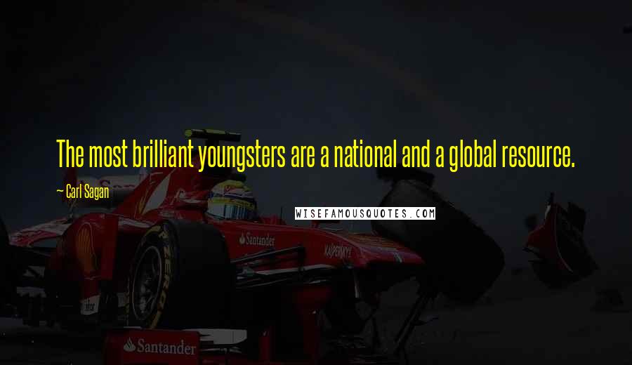 Carl Sagan Quotes: The most brilliant youngsters are a national and a global resource.