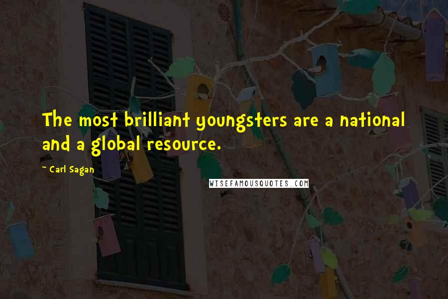Carl Sagan Quotes: The most brilliant youngsters are a national and a global resource.