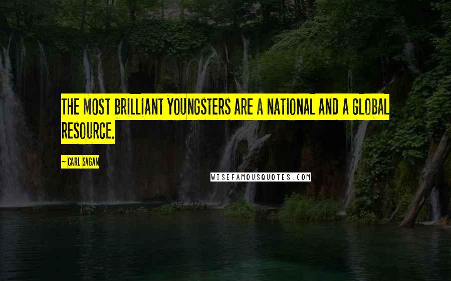 Carl Sagan Quotes: The most brilliant youngsters are a national and a global resource.