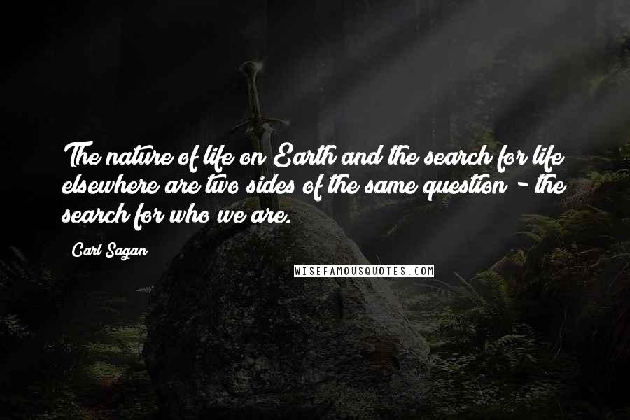 Carl Sagan Quotes: The nature of life on Earth and the search for life elsewhere are two sides of the same question - the search for who we are.