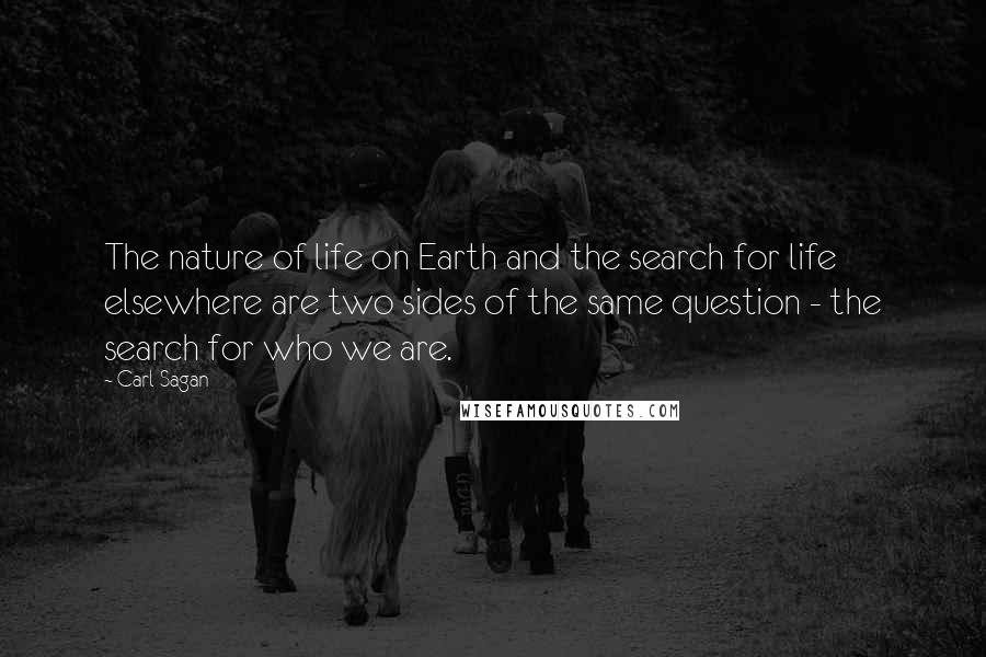 Carl Sagan Quotes: The nature of life on Earth and the search for life elsewhere are two sides of the same question - the search for who we are.