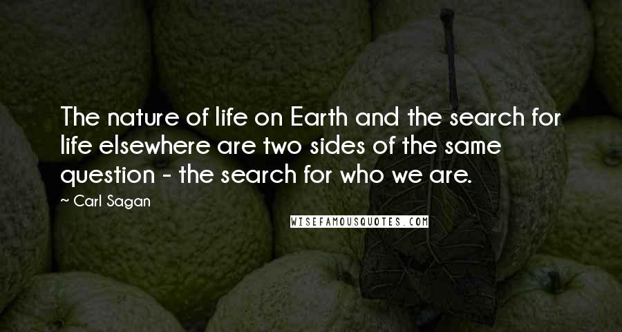 Carl Sagan Quotes: The nature of life on Earth and the search for life elsewhere are two sides of the same question - the search for who we are.