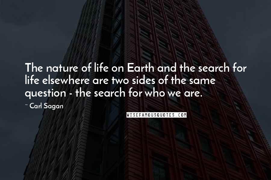 Carl Sagan Quotes: The nature of life on Earth and the search for life elsewhere are two sides of the same question - the search for who we are.