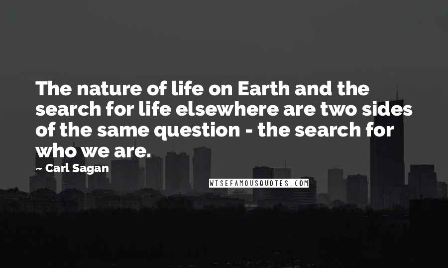 Carl Sagan Quotes: The nature of life on Earth and the search for life elsewhere are two sides of the same question - the search for who we are.