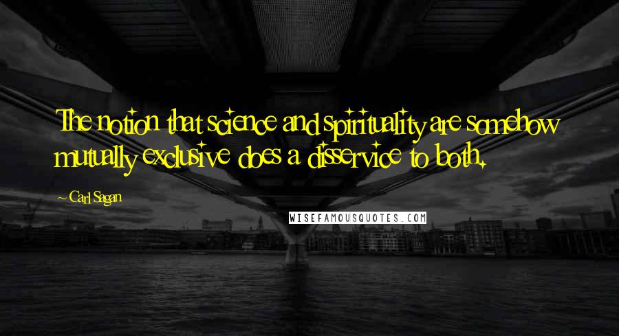 Carl Sagan Quotes: The notion that science and spirituality are somehow mutually exclusive does a disservice to both.