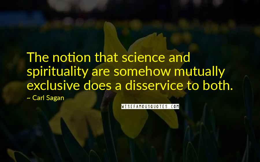 Carl Sagan Quotes: The notion that science and spirituality are somehow mutually exclusive does a disservice to both.