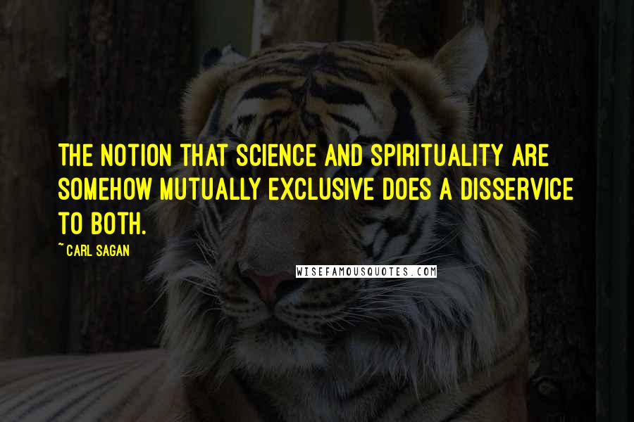 Carl Sagan Quotes: The notion that science and spirituality are somehow mutually exclusive does a disservice to both.