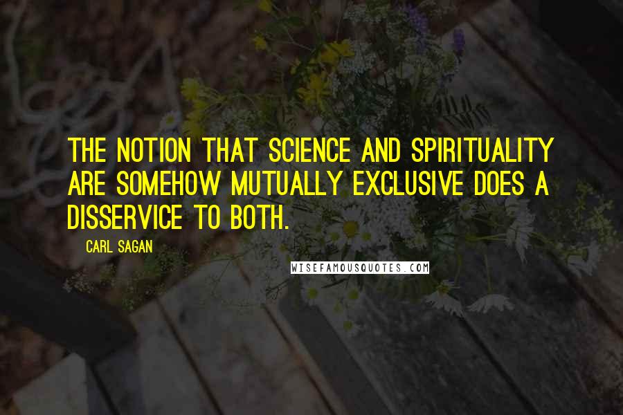 Carl Sagan Quotes: The notion that science and spirituality are somehow mutually exclusive does a disservice to both.