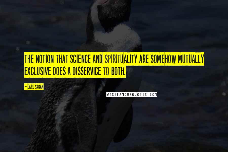 Carl Sagan Quotes: The notion that science and spirituality are somehow mutually exclusive does a disservice to both.