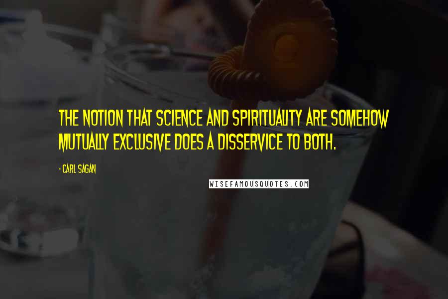 Carl Sagan Quotes: The notion that science and spirituality are somehow mutually exclusive does a disservice to both.