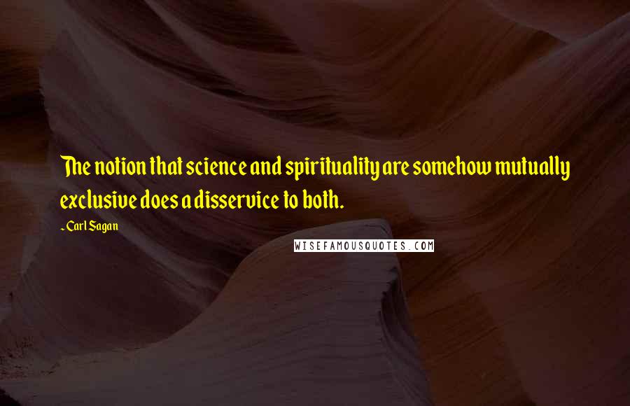 Carl Sagan Quotes: The notion that science and spirituality are somehow mutually exclusive does a disservice to both.