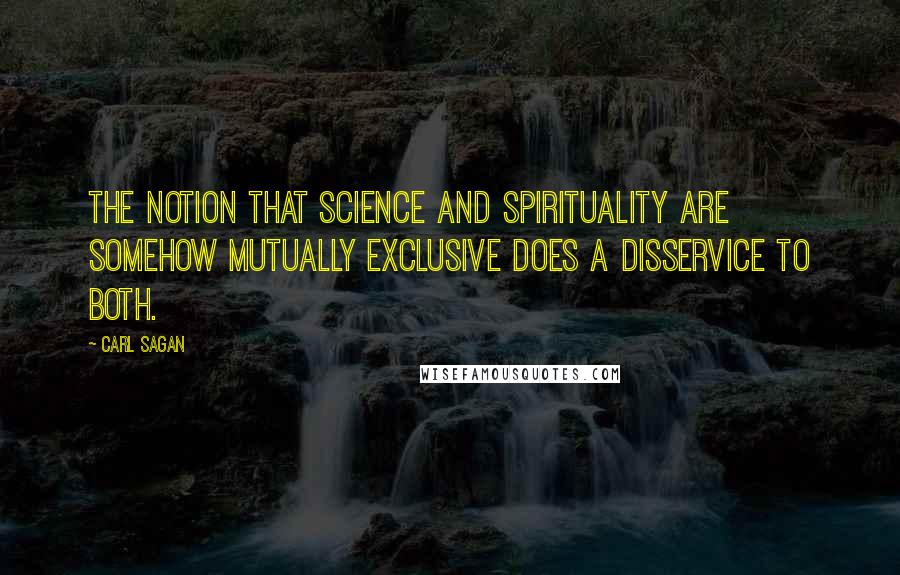 Carl Sagan Quotes: The notion that science and spirituality are somehow mutually exclusive does a disservice to both.