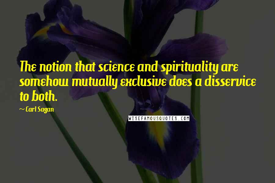 Carl Sagan Quotes: The notion that science and spirituality are somehow mutually exclusive does a disservice to both.