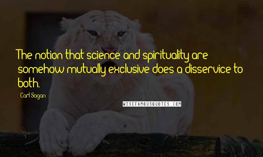 Carl Sagan Quotes: The notion that science and spirituality are somehow mutually exclusive does a disservice to both.