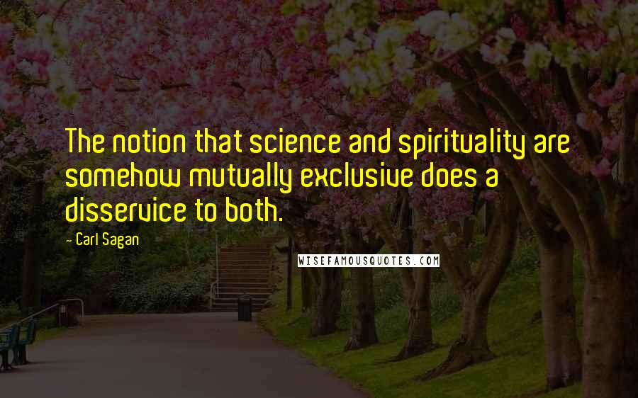 Carl Sagan Quotes: The notion that science and spirituality are somehow mutually exclusive does a disservice to both.