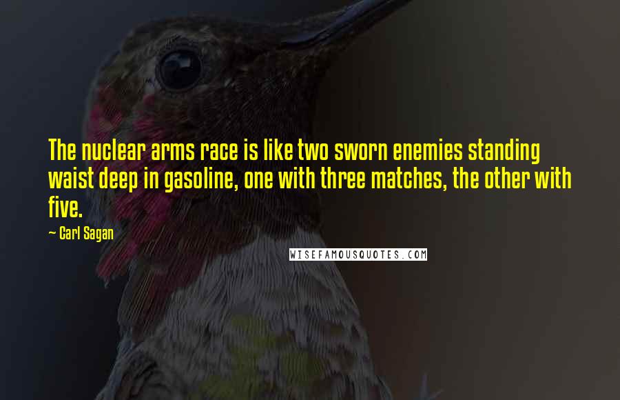 Carl Sagan Quotes: The nuclear arms race is like two sworn enemies standing waist deep in gasoline, one with three matches, the other with five.