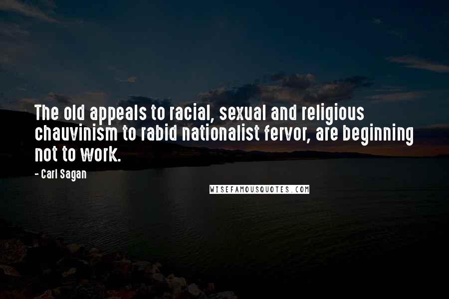 Carl Sagan Quotes: The old appeals to racial, sexual and religious chauvinism to rabid nationalist fervor, are beginning not to work.