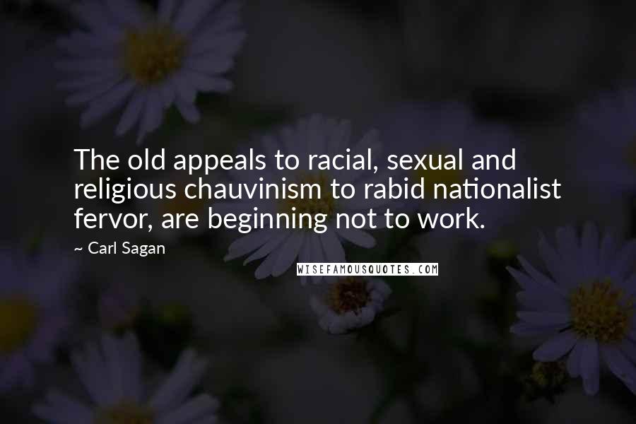 Carl Sagan Quotes: The old appeals to racial, sexual and religious chauvinism to rabid nationalist fervor, are beginning not to work.