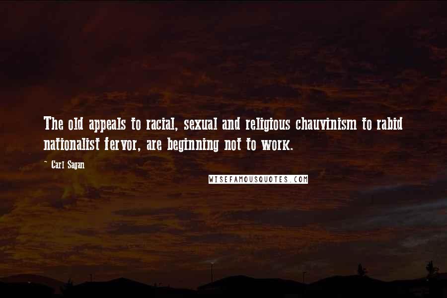 Carl Sagan Quotes: The old appeals to racial, sexual and religious chauvinism to rabid nationalist fervor, are beginning not to work.