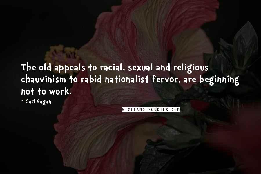 Carl Sagan Quotes: The old appeals to racial, sexual and religious chauvinism to rabid nationalist fervor, are beginning not to work.