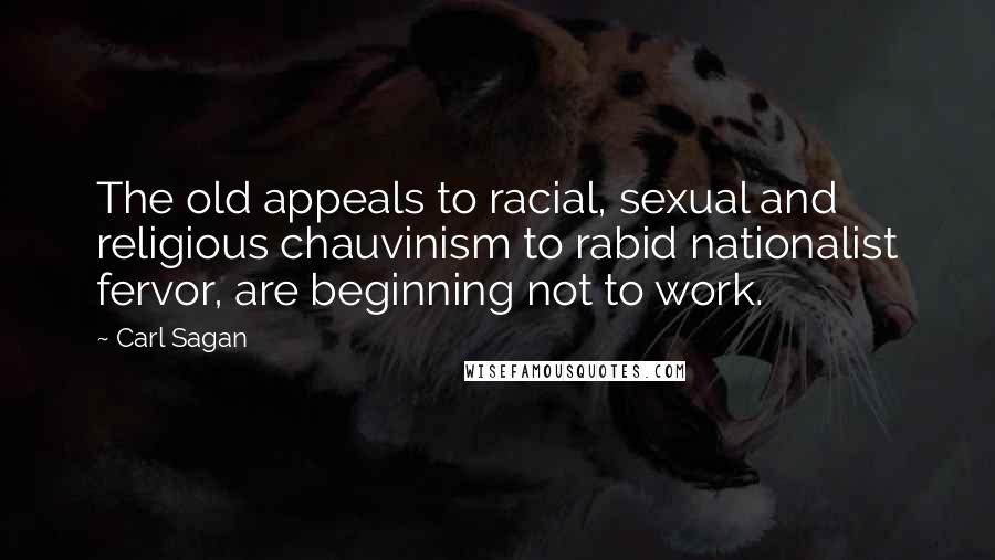 Carl Sagan Quotes: The old appeals to racial, sexual and religious chauvinism to rabid nationalist fervor, are beginning not to work.