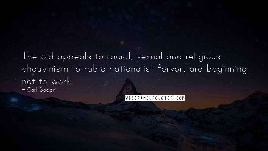 Carl Sagan Quotes: The old appeals to racial, sexual and religious chauvinism to rabid nationalist fervor, are beginning not to work.