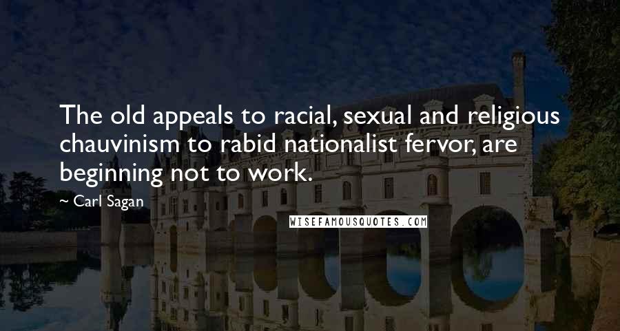 Carl Sagan Quotes: The old appeals to racial, sexual and religious chauvinism to rabid nationalist fervor, are beginning not to work.