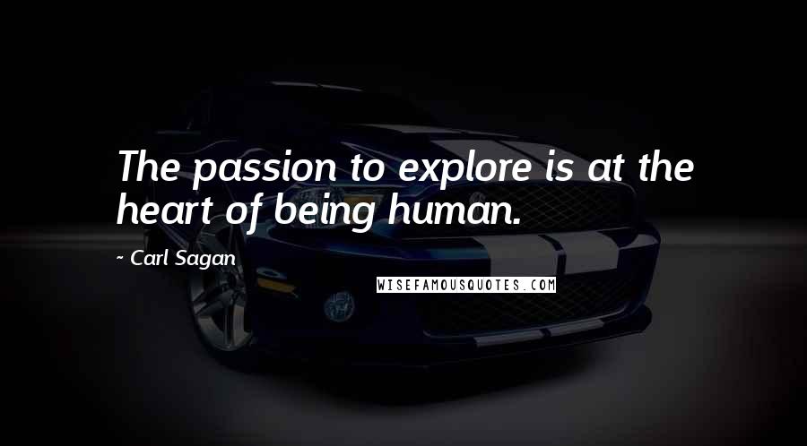 Carl Sagan Quotes: The passion to explore is at the heart of being human.