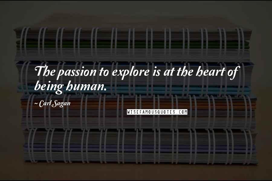 Carl Sagan Quotes: The passion to explore is at the heart of being human.