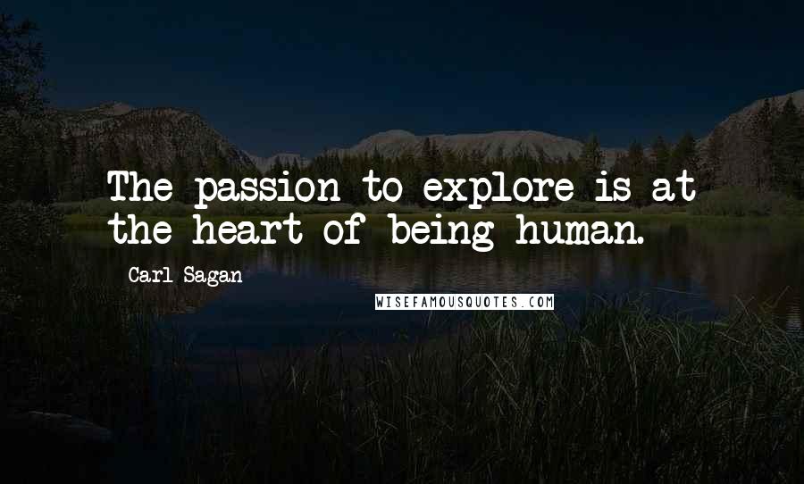 Carl Sagan Quotes: The passion to explore is at the heart of being human.