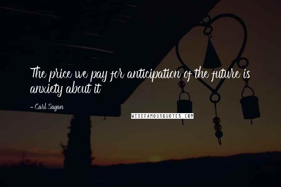 Carl Sagan Quotes: The price we pay for anticipation of the future is anxiety about it